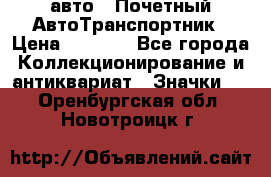 1.1) авто : Почетный АвтоТранспортник › Цена ­ 1 900 - Все города Коллекционирование и антиквариат » Значки   . Оренбургская обл.,Новотроицк г.